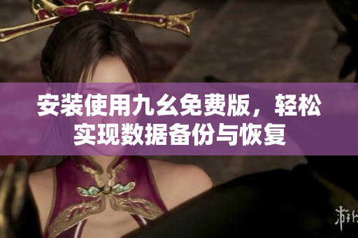 安装使用九幺免费版，轻松实现数据备份与恢复