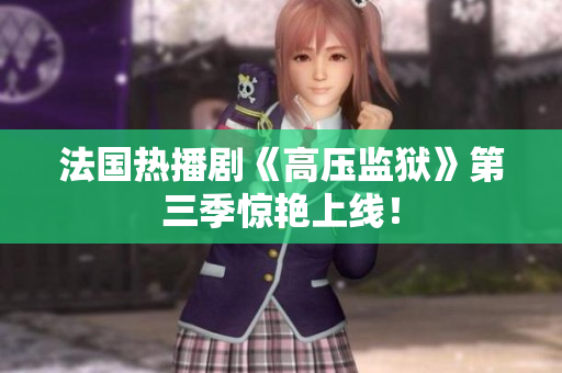 法国热播剧《高压监狱》第三季惊艳上线！
