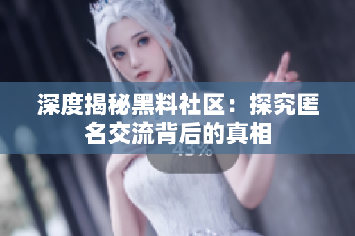 深度揭秘黑料社区：探究匿名交流背后的真相