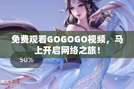 免费观看GOGOGO视频，马上开启网络之旅！