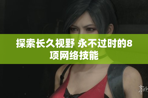 探索长久视野 永不过时的8项网络技能