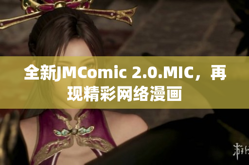 全新JMComic 2.0.MIC，再现精彩网络漫画