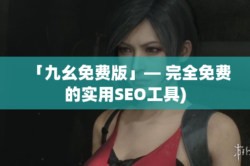 「九幺免费版」— 完全免费的实用SEO工具)