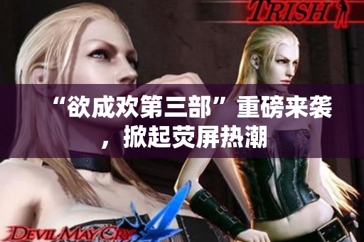 “欲成欢第三部”重磅来袭，掀起荧屏热潮