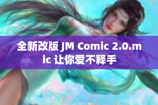 全新改版 JM Comic 2.0.mic 让你爱不释手