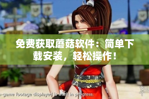 免费获取蘑菇软件：简单下载安装，轻松操作！