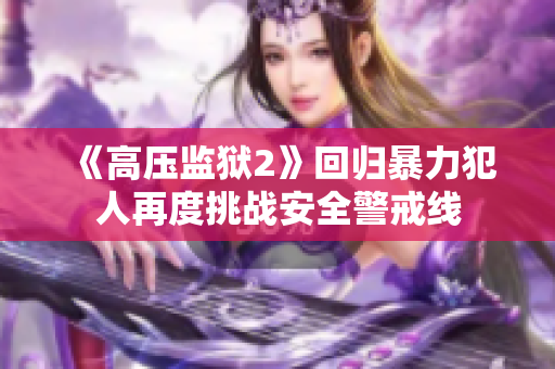 《高压监狱2》回归暴力犯人再度挑战安全警戒线