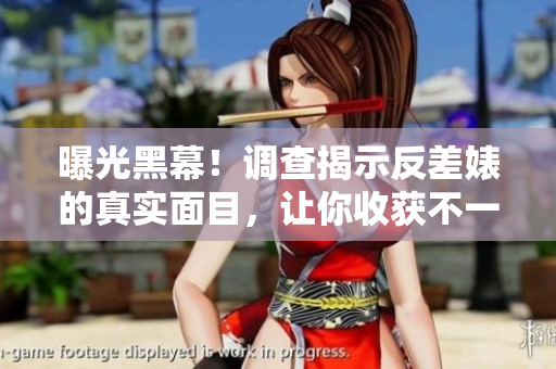 曝光黑幕！调查揭示反差婊的真实面目，让你收获不一样的观点