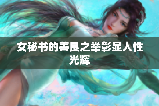 女秘书的善良之举彰显人性光辉