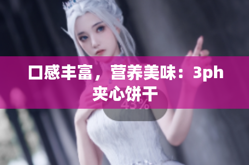 口感丰富，营养美味：3ph夹心饼干