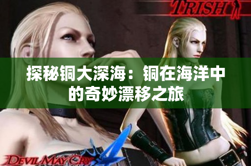 探秘铜大深海：铜在海洋中的奇妙漂移之旅