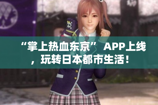 “掌上热血东京” APP上线，玩转日本都市生活！