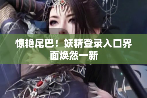 惊艳尾巴！妖精登录入口界面焕然一新