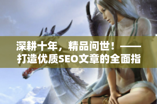 深耕十年，精品问世！——打造优质SEO文章的全面指南