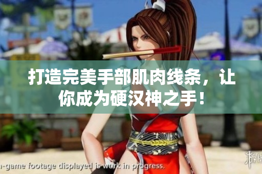 打造完美手部肌肉线条，让你成为硬汉神之手！