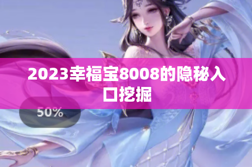 2023幸福宝8008的隐秘入口挖掘