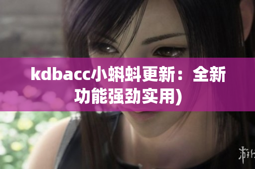 kdbacc小蝌蚪更新：全新功能强劲实用)