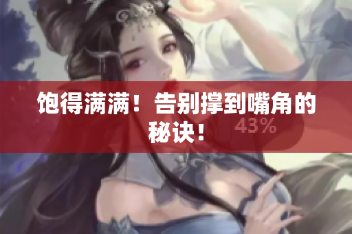 饱得满满！告别撑到嘴角的秘诀！