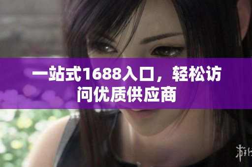 一站式1688入口，轻松访问优质供应商