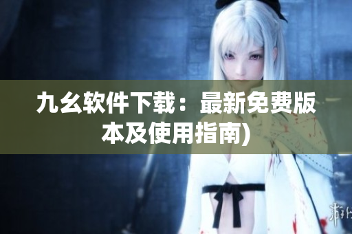 九幺软件下载：最新免费版本及使用指南)