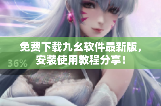 免费下载九幺软件最新版，安装使用教程分享！