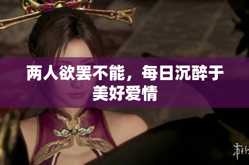 两人欲罢不能，每日沉醉于美好爱情
