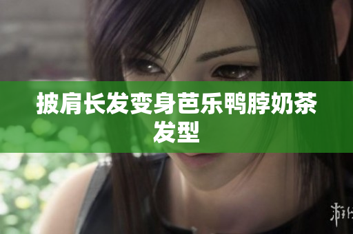 披肩长发变身芭乐鸭脖奶茶发型