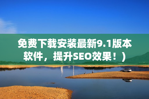 免费下载安装最新9.1版本软件，提升SEO效果！)
