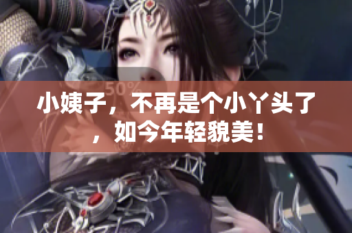小姨子，不再是个小丫头了，如今年轻貌美！