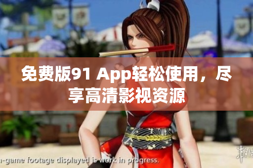 免费版91 App轻松使用，尽享高清影视资源