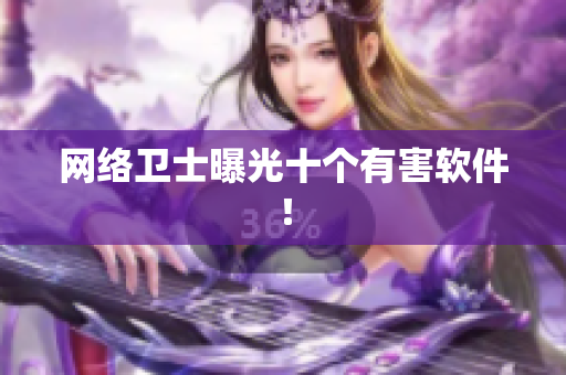 网络卫士曝光十个有害软件！