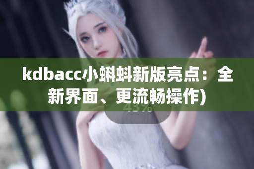 kdbacc小蝌蚪新版亮点：全新界面、更流畅操作)