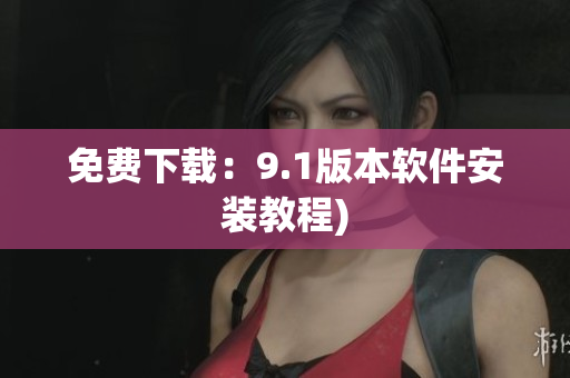 免费下载：9.1版本软件安装教程)