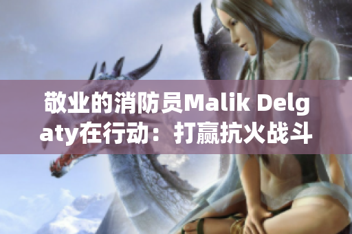 敬业的消防员Malik Delgaty在行动：打赢抗火战斗