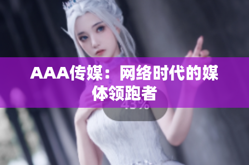 AAA传媒：网络时代的媒体领跑者