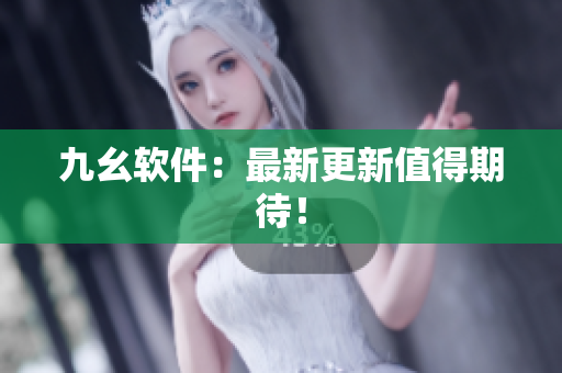 九幺软件：最新更新值得期待！