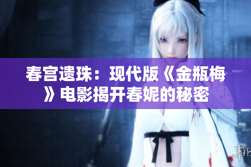 春宫遗珠：现代版《金瓶梅》电影揭开春妮的秘密