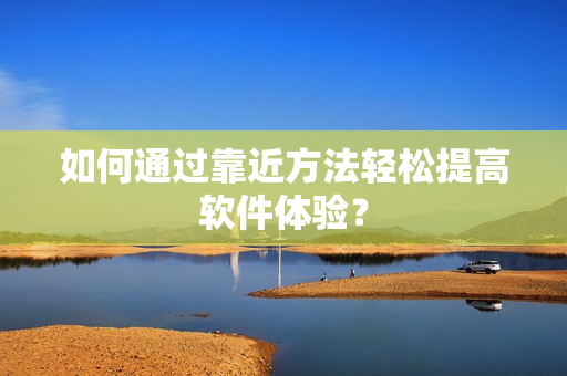 如何通过靠近方法轻松提高软件体验？