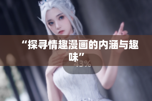 “探寻情趣漫画的内涵与趣味”