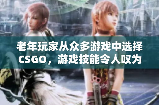 老年玩家从众多游戏中选择CSGO，游戏技能令人叹为观止