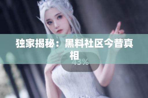 独家揭秘：黑料社区今昔真相