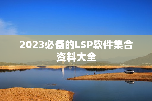 2023必备的LSP软件集合资料大全