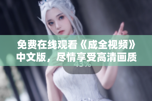 免费在线观看《成全视频》中文版，尽情享受高清画质