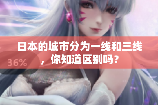 日本的城市分为一线和三线，你知道区别吗？