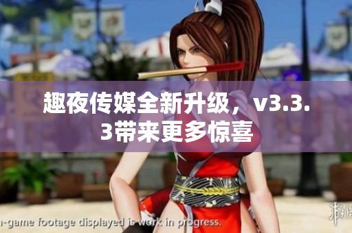 趣夜传媒全新升级，v3.3.3带来更多惊喜