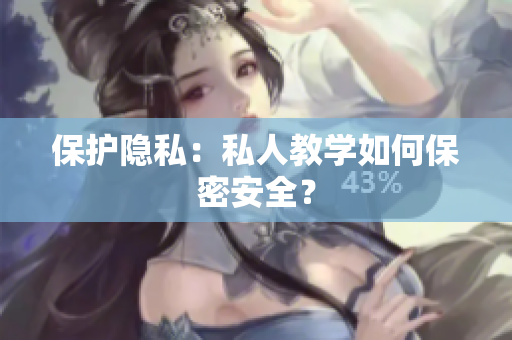 保护隐私：私人教学如何保密安全？