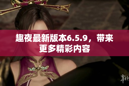 趣夜最新版本6.5.9，带来更多精彩内容