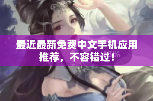 最近最新免费中文手机应用推荐，不容错过！