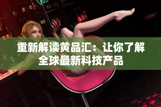 重新解读黄品汇：让你了解全球最新科技产品