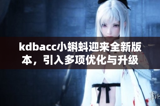 kdbacc小蝌蚪迎来全新版本，引入多项优化与升级